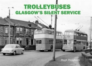 Trolleybuses: Glasgow's Silent Service - Hugh Dougherty