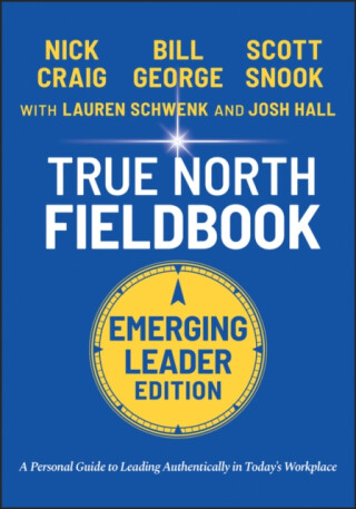 True North FieldBook, Emerging Leader Edition: The  Emerging Leader′s Guide to Leading Authentically in Today′s Workplace - George Bill