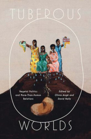Tuberous Worlds – Vegetal Politics and More–Than–Human Relations - 