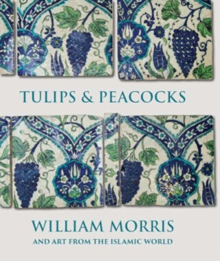 Tulips and Peacocks: William Morris and Art from the Islamic World - Rowan Bain