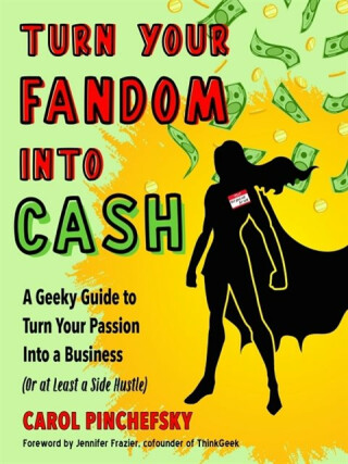 Turn Your Fandom Into Cash - Carol Pinchefsky