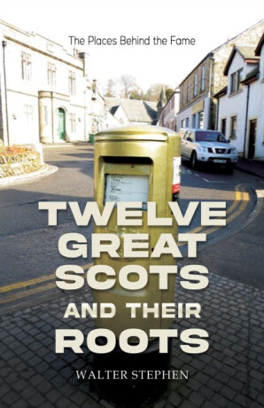 Twelve Great Scots and Their Roots - Walter Stephen
