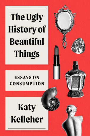 Ugly History of Beautiful Things - Katy Kelleher