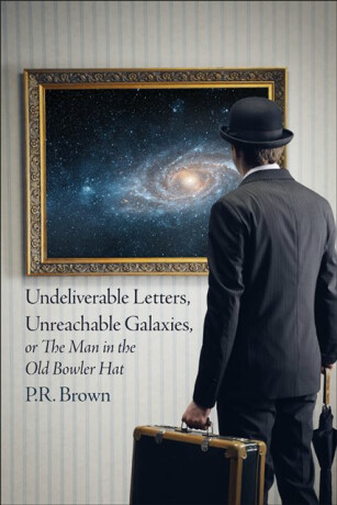 Undeliverable Letters, Unreachable Galaxies - Or, The Man in the Old Bowler Hat - P.R. Brown