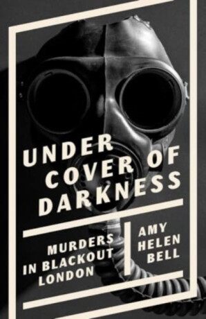 Under Cover of Darkness – Murders in Blackout London - Amy Helen Bell