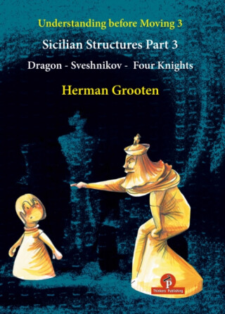 Understanding Before Moving 3 - Part 3: Sicilian Structures - Dragon - Sveshnikov - Four Knights - Herman Grooten