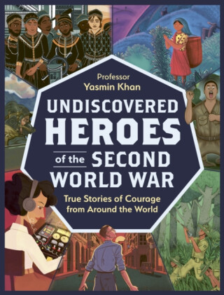 Undiscovered Heroes of the Second World War - Yasmin Khan