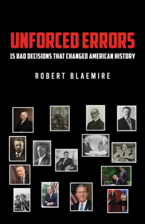 Unforced Errors: 15 Bad Decisions That Changed American History - Robert Blaemire