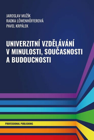Univerzitní vzdělávání v minulosti, současnosti a budoucnosti - Jaroslav Mužík,kolektiv autorů,Pavel Krpálek,Radka Löwenhöfferová