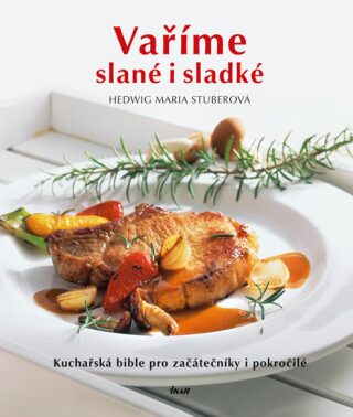 Vaříme slané i sladké - Kuchařská bible pro začátečníky i pokročilé - Hedwig Maria Stuberová