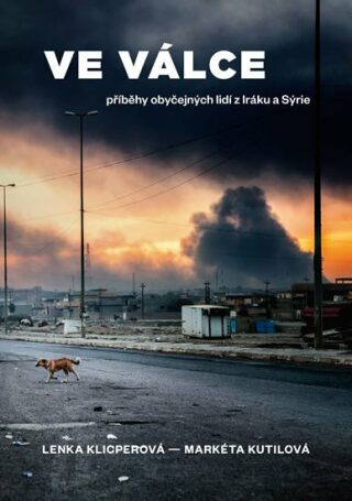 Ve válce - Příběhy obyčejných lidí z Iráku a Sýrie - Lenka Klicperová,Markéta Kutilová