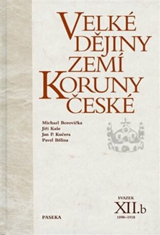Velké dějiny zemí Koruny české XII./b 1890-1918 - Pavel Bělina,Michael Borovička,Jiří Kaše,Jan P. Kučera