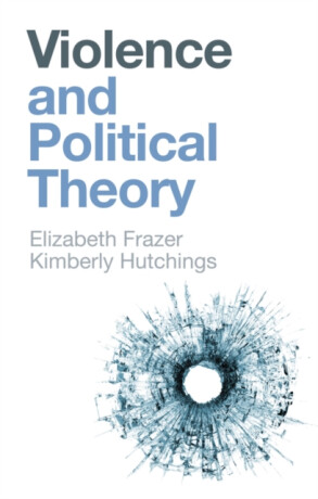 Violence and Political Theory - Elizabeth Frazer,Kimberly Hutchings