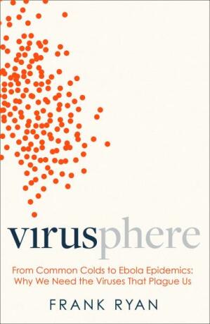 Virusphere: From common colds to Ebola epidemics – why we need the viruses that plague us - Frank Ryan