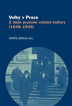 Volby v Praze - Z dějin pražské volební kultury (1848-1945) - Martin Jemelka