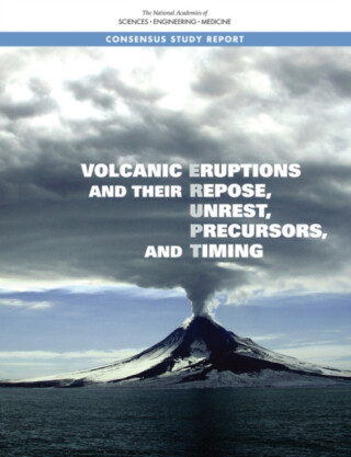 Volcanic Eruptions and Their Repose, Unrest, Precursors, and Timing - Engineering, and Medicine National Academies of Sciences,Division on Earth and Life Studies,Board on Earth Sciences and Resources,Committee on Seismology and Geodynamics,Committee on Improving Understanding of Volcanic Eruptions