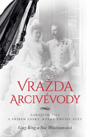 Vražda arcivévody - Sarajevo 1914 a příběh lásky, který změnil svět - Greg King,Sue Woolmansová