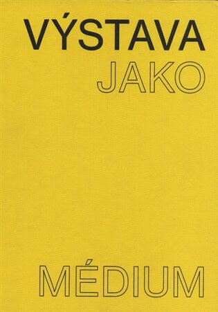 Výstava jako médium. České umění 1957-1999 - Pavlína Morganová,Terezie Nekvindová,Dagmar Svatošová