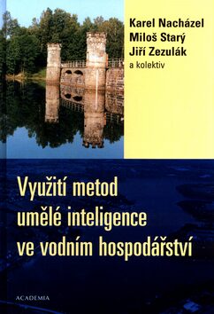 Využití metod umělé inteligence ve vodním hospodářství - Karel Nacházel,kolektiv autorů,Miloš Starý,Jiří Zezulák