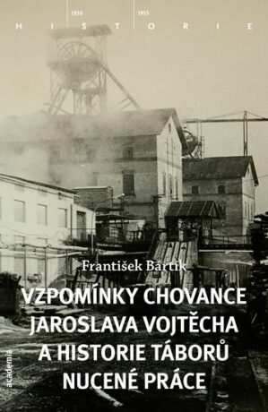 Vzpomínky chovance Jaroslava Vojtěcha a historie táborů nucené práce - František Bártík