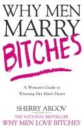 Why Men Marry Bitches : A Woman´s Guide to Winning Her Man´s Heart - Sherry Argovová