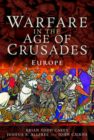 Warfare in the Age of Crusades - Brian Todd Carey,Joshua B Allfree