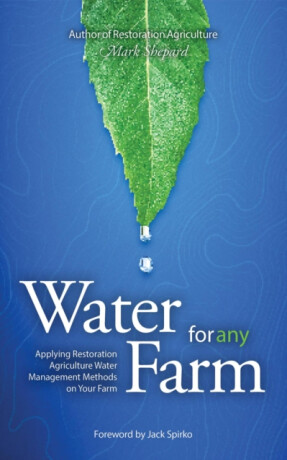 Water for Any Farm: Applying Restoration Agriculture Water Management Methods on Your Farm - Mark Shepard