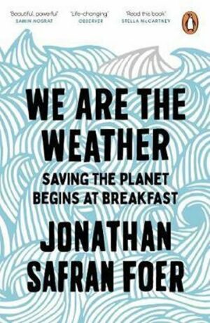 We are the Weather : Saving the Planet Begins at Breakfast - Jonathan Safran Foer