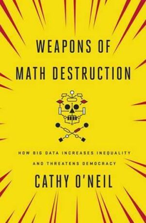 Weapons of Math Destruction : How Big Data Increases Inequality and Threatens Democracy - Cathy O'Neill