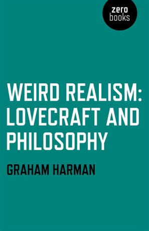 Weird Realism â€“ Lovecraft and Philosophy - Graham Harman