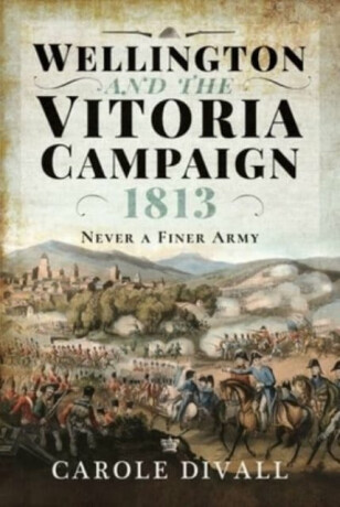 Wellington and the Vitoria Campaign 1813 - Carole Divall