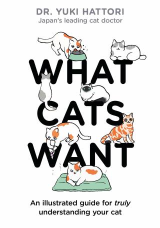 What Cats Want: An Illustrated Guide for Truly Understanding Your Cat - Hattori