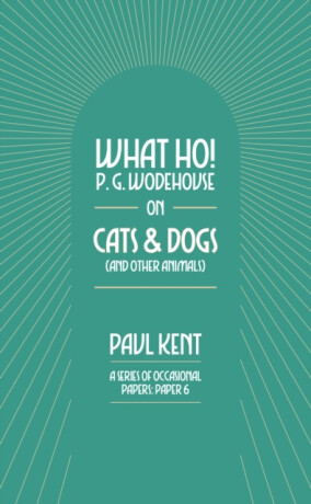 What Ho! P. G. Wodehouse on Cats & Dogs - Paul Kent