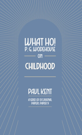 What Ho! P. G. Wodehouse on Childhood - Paul Kent