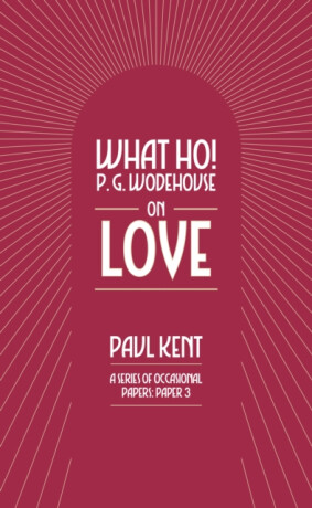 What Ho! P. G. Wodehouse on Love - Paul Kent