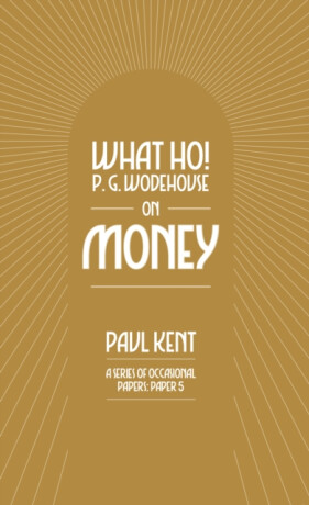 What Ho! P. G. Wodehouse on Money - Paul Kent
