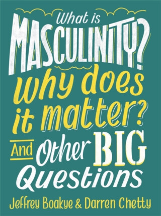 What is Masculinity? Why Does it Matter? And Other Big Questions - Jeffrey Boakye,Darren Chetty