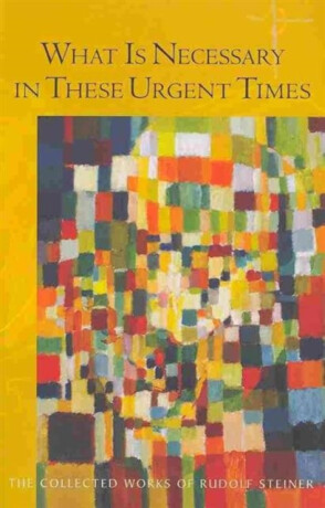What is Necessary in These Urgent Times - Rudolf Steiner