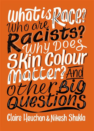 What is Race? Who are Racists? Why Does Skin Colour Matter? And Other Big Questions - Shukla Nikesh,Claire Heuchan