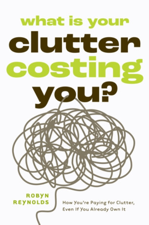What Is Your Clutter Costing You? - Robyn Reynolds