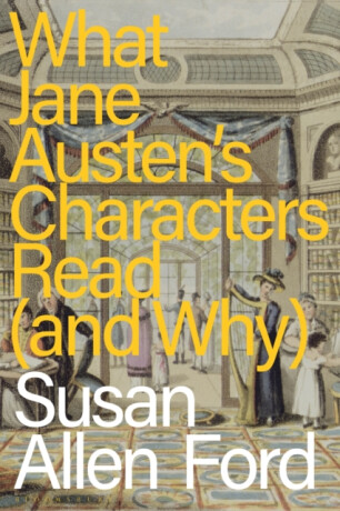 What Jane Austen's Characters Read (and Why) - Susan Allen  Ford