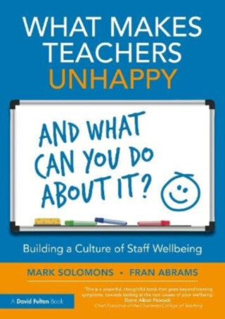 What Makes Teachers Unhappy, and What Can You Do About It? Building a Culture of Staff Wellbeing - Fran Abrams,Mark Solomons