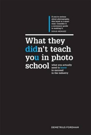 What They Didn't Teach You in Photo School : What You Actually Need to Know to Succeed in the Industry - Demetrius Fordham