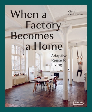 When a Factory Becomes a Home: Adaptive Reuse for Living - Chris van Uffelen