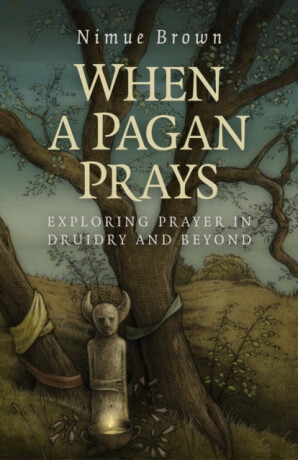 When a Pagan Prays â€“ Exploring prayer in Druidry and beyond - Nimue Brown