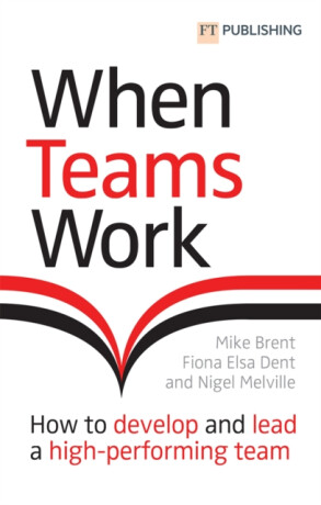 When Teams Work: How to develop and lead a high-performing team - Fiona Dent,Mike Brent,Nigel Melville