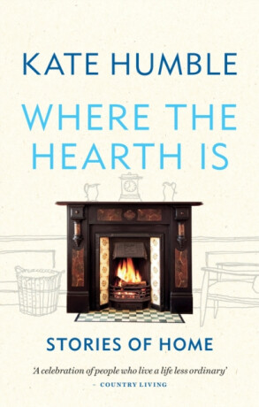 Where the Hearth Is: Stories of home - Kate Humble