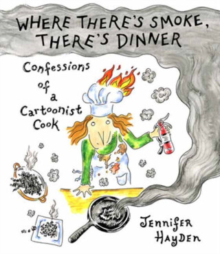 Where Theres Smoke, Theres Dinner: Confessions of a Cartoonist Cook - Jennifer Hayden