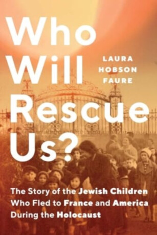 Who Will Rescue Us? â€“ The Story of the Jewish Children who Fled to France and America During the Holocaust - Laura Hobson Faure