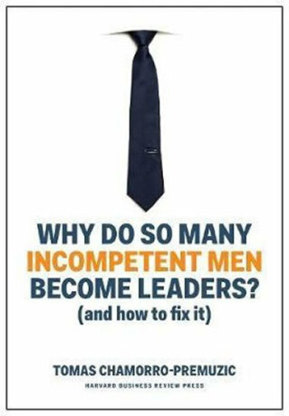 Why Do So Many Incompetent Men Become Leaders? - Chamorro-Premuzic Tomas